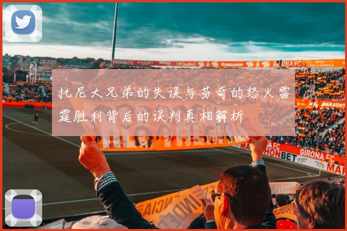 托尼大兄弟的失误与芬奇的怒火雷霆胜利背后的误判真相解析