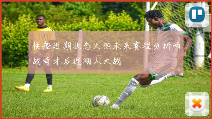 快船近期状态火热未来赛程分析两战奇才后迎湖人大战