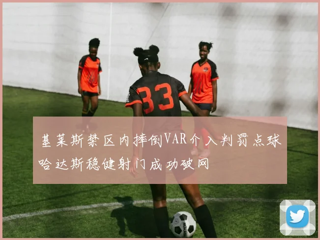 基莱斯禁区内摔倒VAR介入判罚点球哈达斯稳健射门成功破网