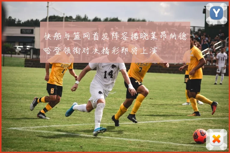 快船与篮网首发阵容揭晓莱昂纳德哈登领衔对决精彩即将上演