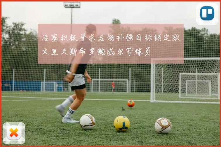 活塞积极寻求后场补强目标锁定欧文里夫斯希罗鲍威尔等球员